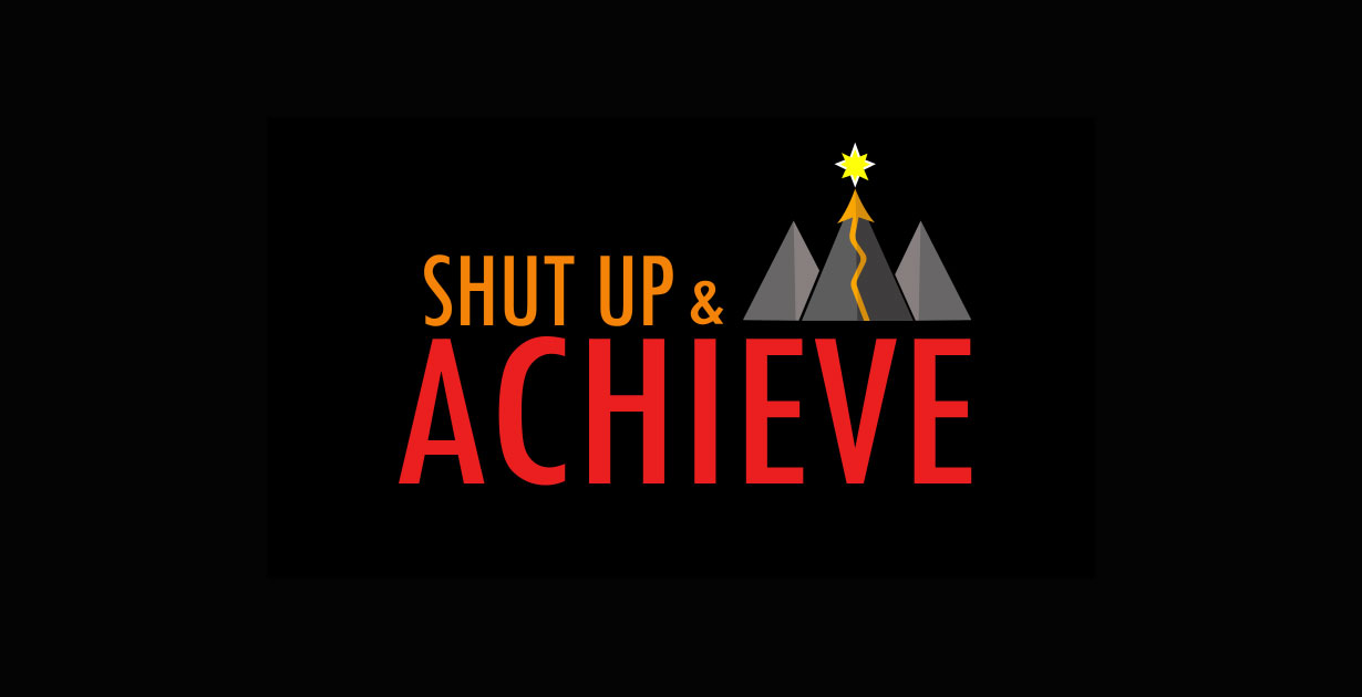 Shut Up and Achieve